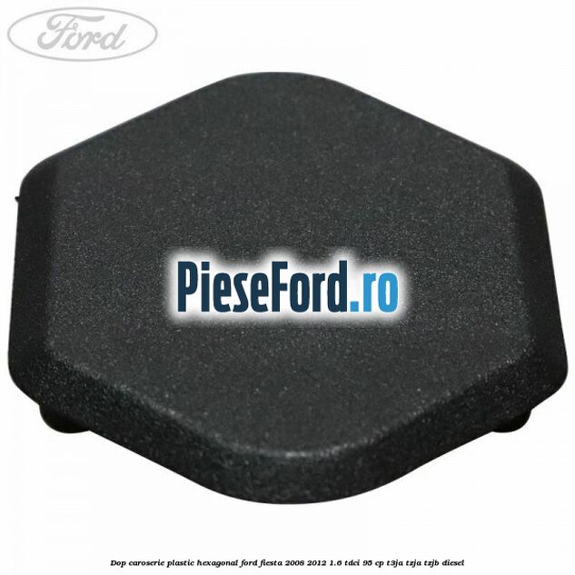 Dop caroserie, plastic hexagonal Ford Fiesta 2008-2012 1.6 TDCi 95 cp