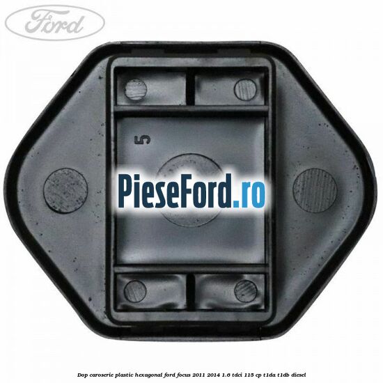 Dop caroserie, plastic hexagonal Ford Focus 2011-2014 1.6 TDCi 115 cp T1DA, T1DB diesel