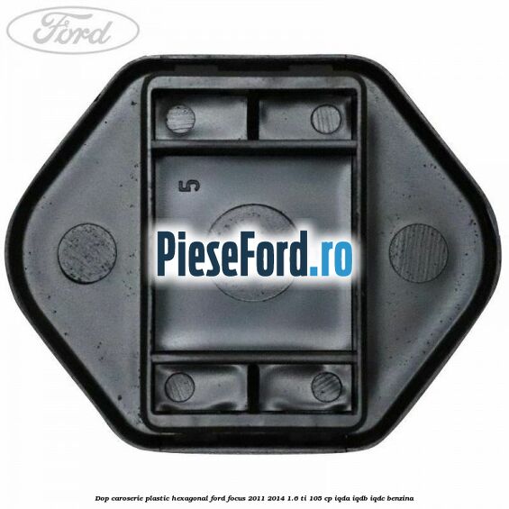 Dop caroserie, plastic hexagonal Ford Focus 2011-2014 1.6 Ti 105 cp IQDA, IQDB, IQDC benzina