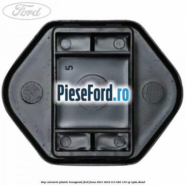 Dop caroserie, plastic hexagonal Ford Focus 2011-2014 2.0 TDCi 115 cp TYDA diesel