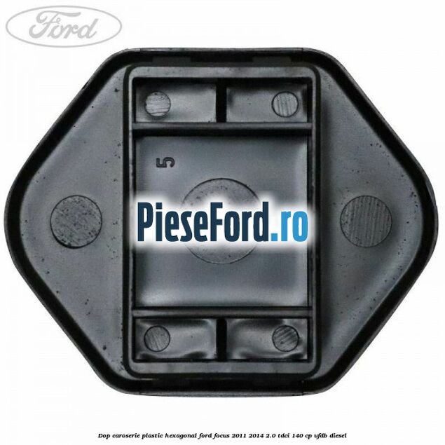Dop caroserie, plastic hexagonal Ford Focus 2011-2014 2.0 TDCi 140 cp UFDB diesel