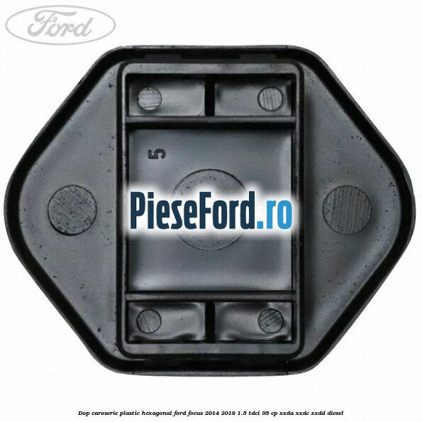 Dop caroserie, plastic hexagonal Ford Focus 2014-2018 1.5 TDCi 95 cp XXDA, XXDC, XXDD diesel