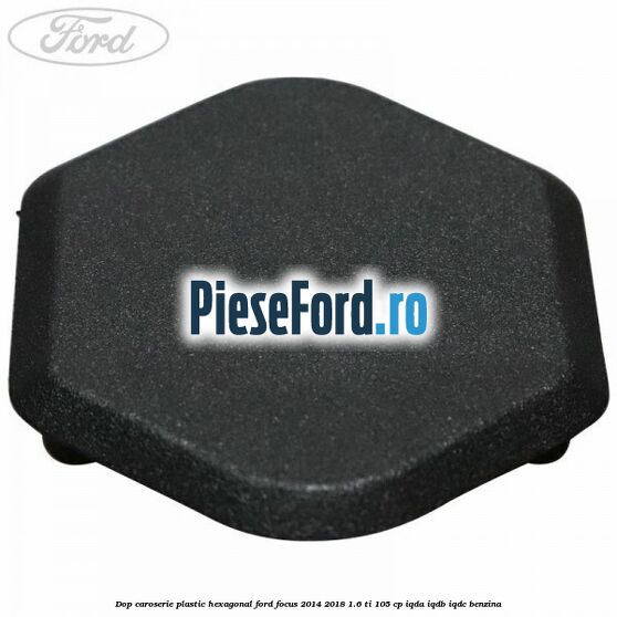 Dop caroserie, plastic hexagonal Ford Focus 2014-2018 1.6 Ti 105 cp