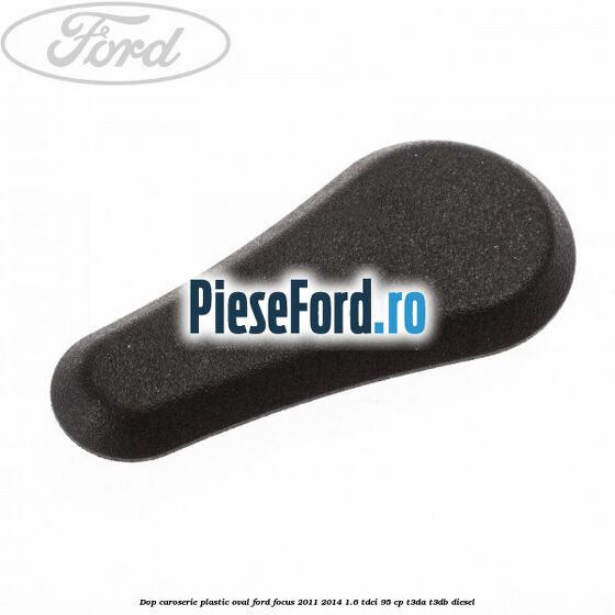Dop caroserie, plastic oval Ford Focus 2011-2014 1.6 TDCi 95 cp T3DA, T3DB diesel