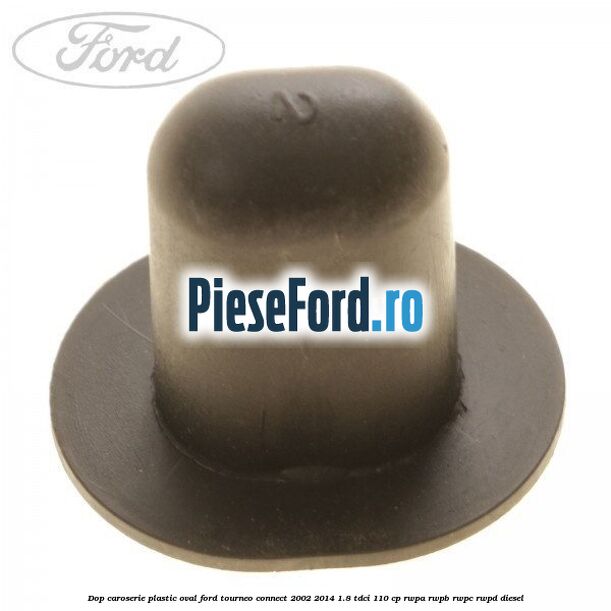 Dop caroserie, plastic oval Ford Tourneo Connect 2002-2014 1.8 TDCi 110 cp RWPA, RWPB, RWPC, RWPD diesel