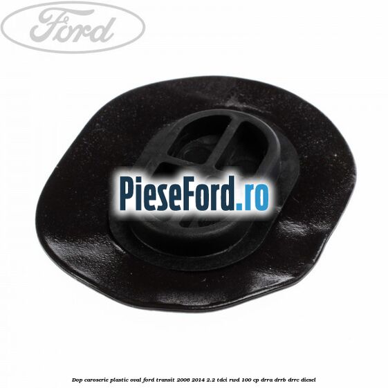 Dop caroserie, plastic oval Ford Transit 2006-2014 2.2 TDCi RWD 100 cp DRRA, DRRB, DRRC diesel