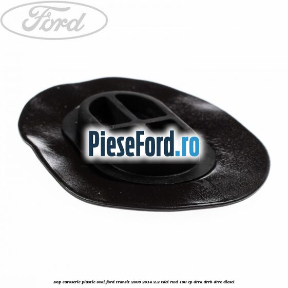 Dop caroserie, plastic oval Ford Transit 2006-2014 2.2 TDCi RWD 100 cp DRRA, DRRB, DRRC diesel
