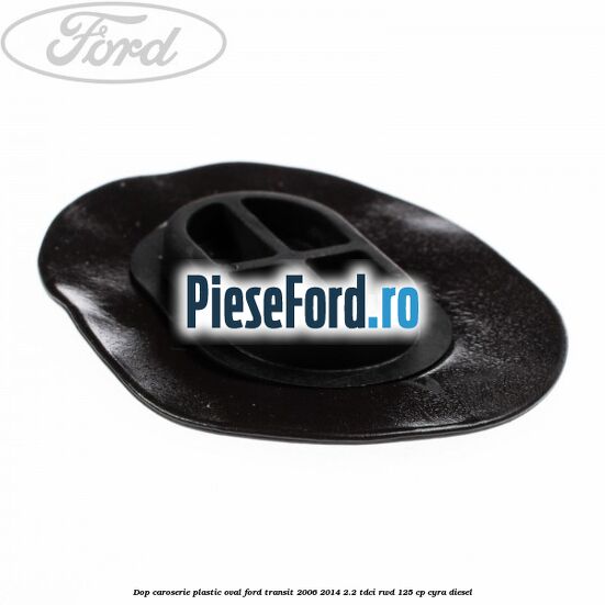 Dop caroserie, plastic oval Ford Transit 2006-2014 2.2 TDCi RWD 125 cp CYRA diesel