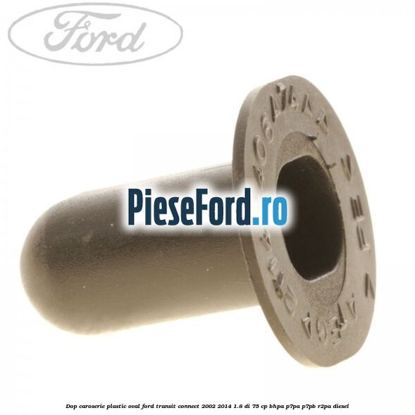 Dop caroserie, plastic oval Ford Transit Connect 2002-2014 1.8 Di 75 cp BHPA, P7PA, P7PB, R2PA diesel