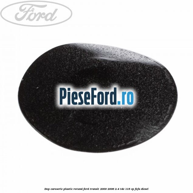 Dop caroserie, plastic rotund Ford Transit 2000-2006 2.4 TDE 115 cp FXFA diesel