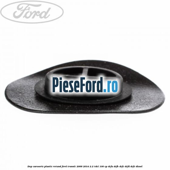 Dop caroserie, plastic rotund Ford Transit 2006-2014 2.2 TDCi 100 cp Dop caroserie, plastic rotund Ford Transit 2006-2014 2.2 TDCi 100 cp DRFA, DRFB, DRFC, DRFD, DRFE diesel