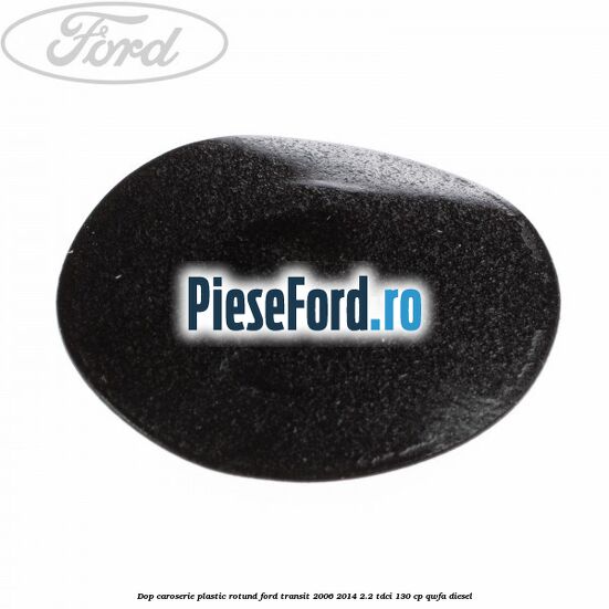 Dop caroserie, plastic rotund Ford Transit 2006-2014 2.2 TDCi 130 cp QWFA diesel