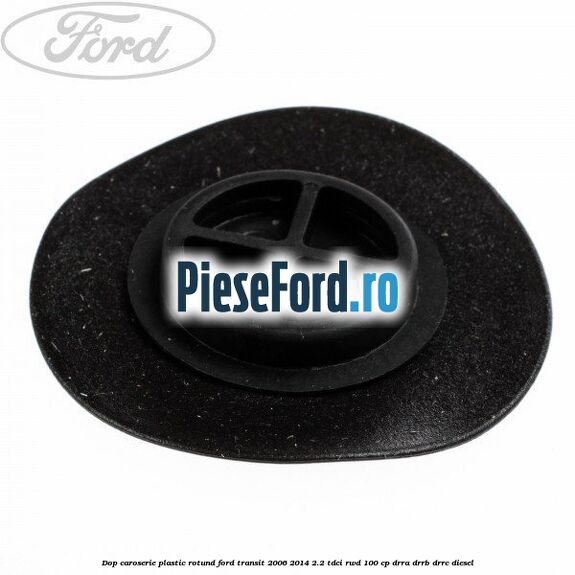 Dop caroserie, plastic rotund Ford Transit 2006-2014 2.2 TDCi RWD 100 cp DRRA, DRRB, DRRC diesel