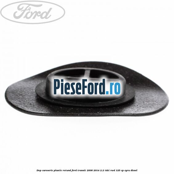 Dop caroserie, plastic rotund Ford Transit 2006-2014 2.2 TDCi RWD 125 cp CYRA diesel