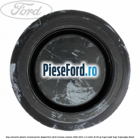 Dop caroserie, plastic rotund perete despartitor Ford Tourneo Connect 2002-2014 1.8 Turbo Di 90 cp Dop caroserie, plastic rotund perete despartitor Ford Tourneo Connect 2002-2014 1.8 Turbo Di 90 cp HCPA, HCPB, HCPC, HCPD, P9PA diesel