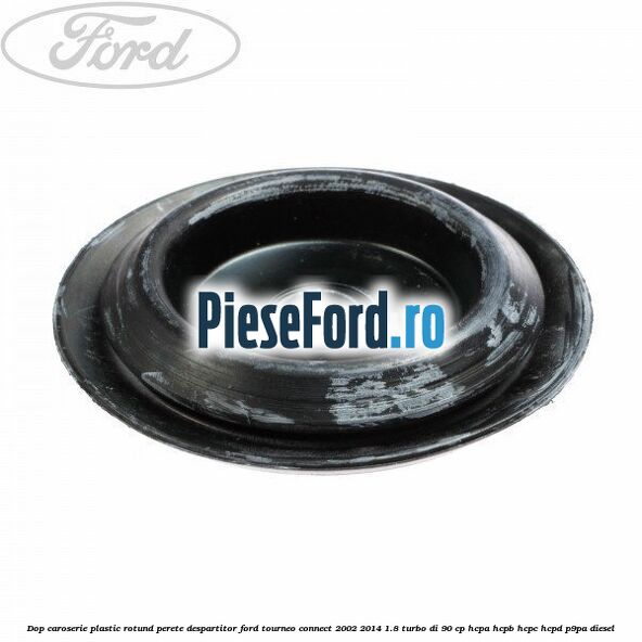 Dop caroserie, plastic rotund perete despartitor Ford Tourneo Connect 2002-2014 1.8 Turbo Di 90 cp HCPA, HCPB, HCPC, HCPD, P9PA diesel