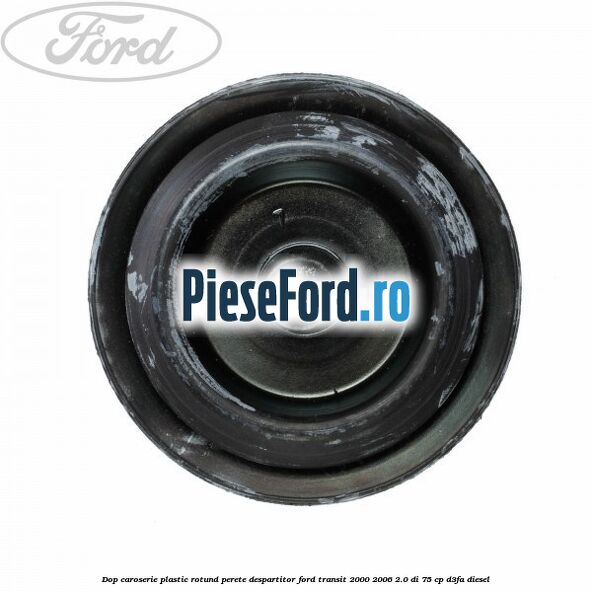 Dop caroserie, plastic rotund perete despartitor Ford Transit 2000-2006 2.0 DI 75 cp D3FA diesel
