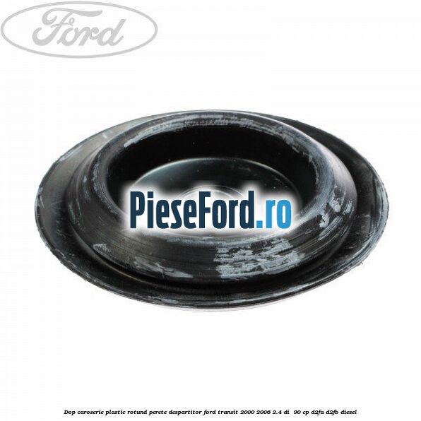 Dop caroserie, plastic rotund perete despartitor Ford Transit 2000-2006 2.4 DI  90 cp D2FA, D2FB diesel