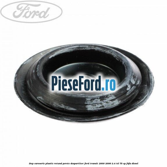 Dop caroserie, plastic rotund perete despartitor Ford Transit 2000-2006 2.4 TD 75 cp F4FA diesel
