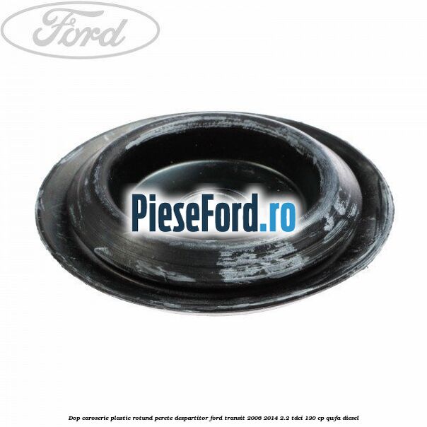 Dop caroserie, plastic rotund perete despartitor Ford Transit 2006-2014 2.2 TDCi 130 cp QWFA diesel