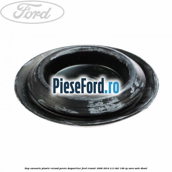 Dop caroserie, plastic rotund perete despartitor Ford Transit 2006-2014 2.2 TDCi 136 cp USRA, USRB diesel