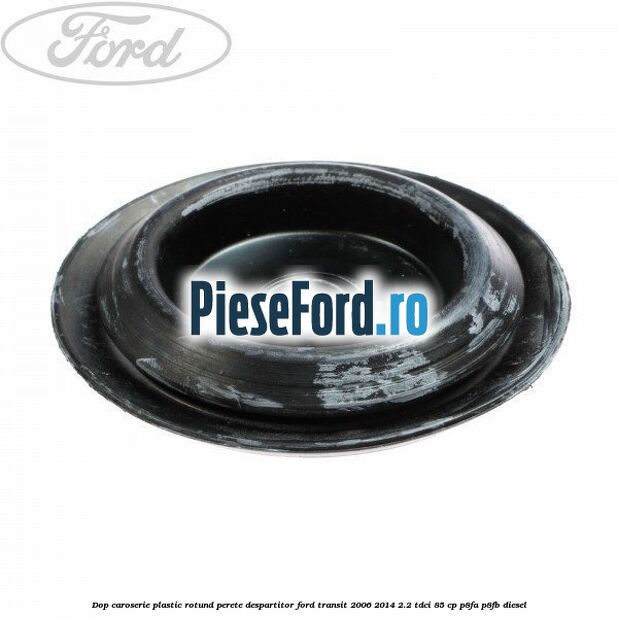 Dop caroserie, plastic rotund perete despartitor Ford Transit 2006-2014 2.2 TDCi 85 cp
