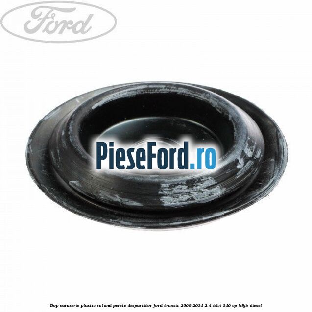 Dop caroserie, plastic rotund perete despartitor Ford Transit 2006-2014 2.4 TDCi 140 cp H9FB diesel