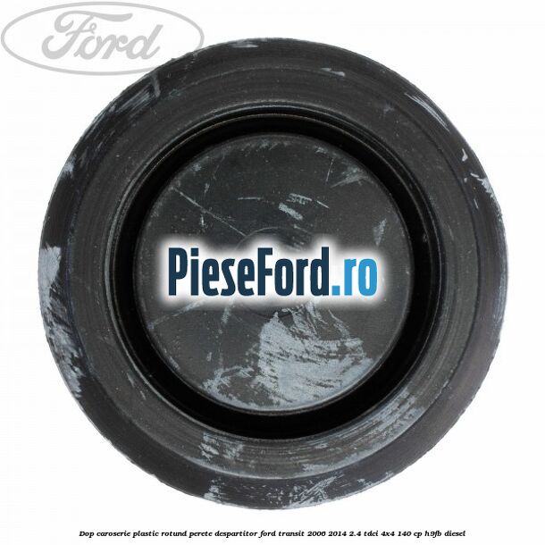 Dop caroserie, plastic rotund perete despartitor Ford Transit 2006-2014 2.4 TDCi 4x4 140 cp H9FB diesel