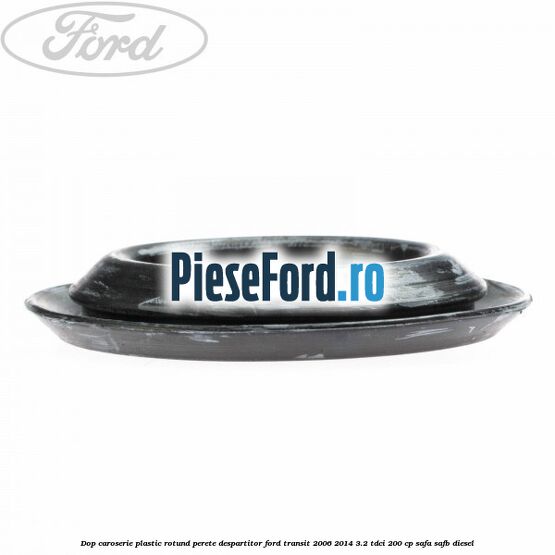 Dop caroserie, plastic rotund perete despartitor Ford Transit 2006-2014 3.2 TDCi 200 cp SAFA, SAFB diesel