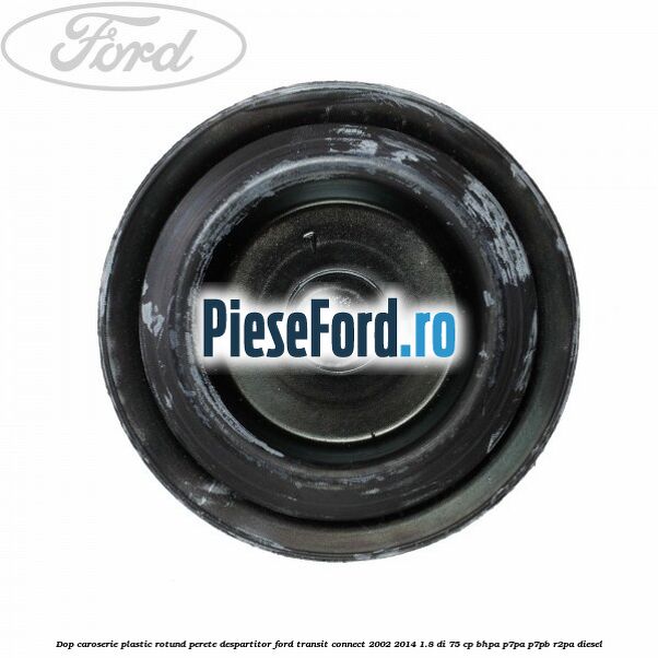 Dop caroserie, plastic rotund perete despartitor Ford Transit Connect 2002-2014 1.8 Di 75 cp Dop caroserie, plastic rotund perete despartitor Ford Transit Connect 2002-2014 1.8 Di 75 cp BHPA, P7PA, P7PB, R2PA diesel