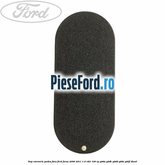 Dop caroserie podea fata Ford Focus 2008-2011 1.6 TDCi 109 cp Dop caroserie podea fata Ford Focus 2008-2011 1.6 TDCi 109 cp G8DA, G8DB, G8DD, G8DE, G8DF diesel