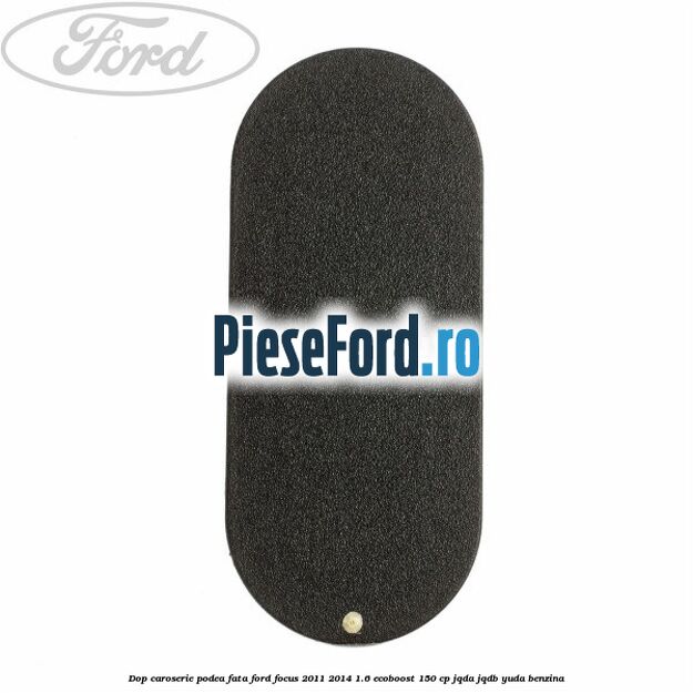 Dop caroserie podea fata Ford Focus 2011-2014 1.6 EcoBoost 150 cp Dop caroserie podea fata Ford Focus 2011-2014 1.6 EcoBoost 150 cp JQDA, JQDB, YUDA benzina