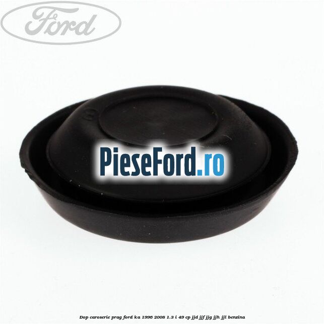 Dop caroserie prag Ford Ka 1996-2008 1.3 i 49 cp JJD, JJF, JJG, JJH, JJL benzina