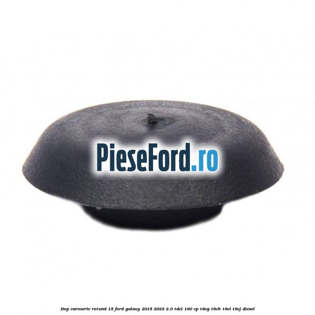 Dop caroserie rotund 15 Ford Galaxy 2015-2023 2.0 TDCi 180 cp Dop caroserie rotund 15 Ford Galaxy 2015-2023 2.0 TDCi 180 cp T8CG, T8CH, T8CI, T8CJ diesel