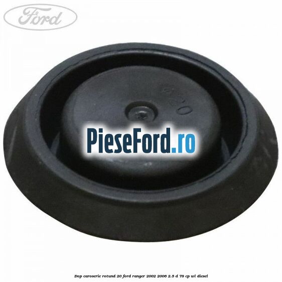 Dop caroserie rotund 20 Ford Ranger 2002-2006 2.5 D 78 cp Dop caroserie rotund 20 Ford Ranger 2002-2006 2.5 D 78 cp WL diesel