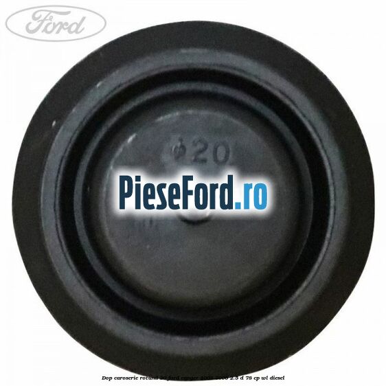 Dop caroserie rotund 20 Ford Ranger 2002-2006 2.5 D 78 cp Dop caroserie rotund 20 Ford Ranger 2002-2006 2.5 D 78 cp WL diesel