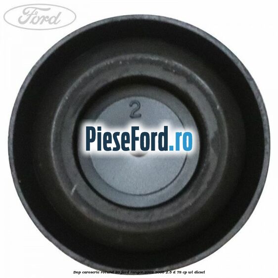 Dop caroserie rotund 20 Ford Ranger 2002-2006 2.5 D 78 cp Dop caroserie rotund 20 Ford Ranger 2002-2006 2.5 D 78 cp WL diesel