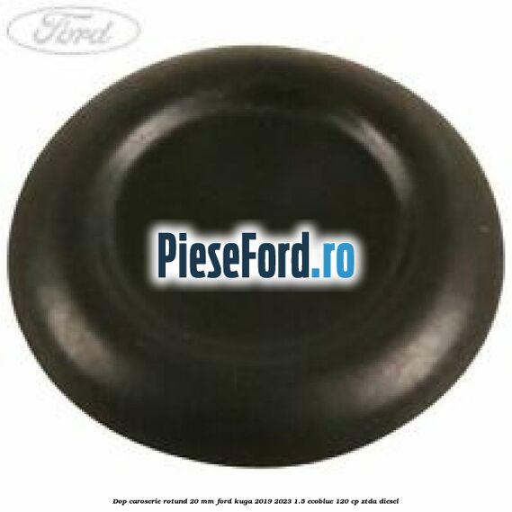 Dop caroserie rotund 20 mm Ford Kuga 2019-2023 1.5 EcoBlue 120 cp ZTDA diesel