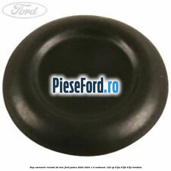 Dop caroserie rotund 20 mm Ford Puma 2020-2023 1.0 EcoBoost 125 cp B7JA, B7JB, B7JE benzina