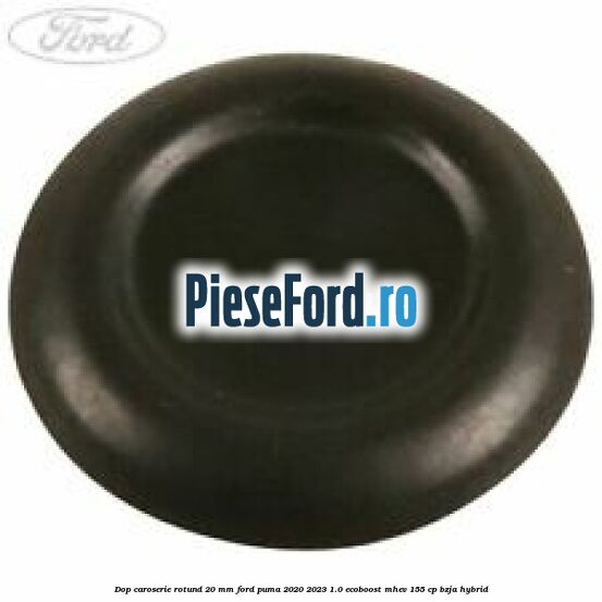 Dop caroserie rotund 20 mm Ford Puma 2020-2023 1.0 EcoBoost mHEV 155 cp BZJA Hybrid