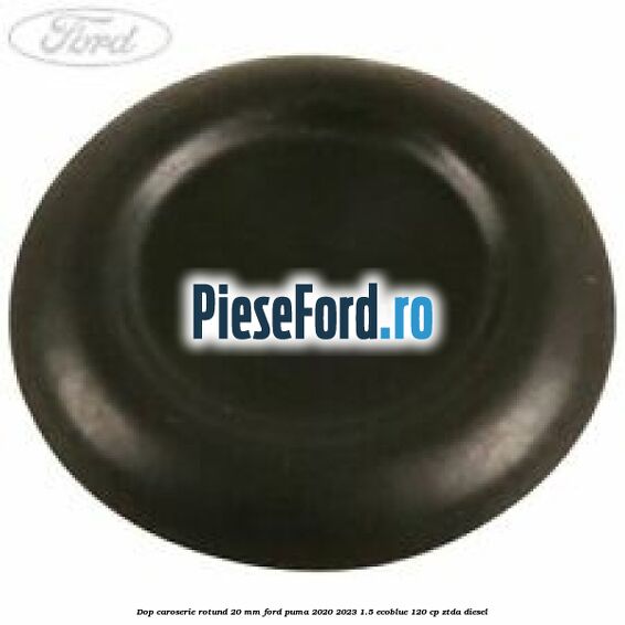 Dop caroserie rotund 20 mm Ford Puma 2020-2023 1.5 EcoBlue 120 cp ZTDA diesel