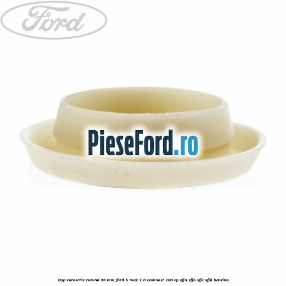 Dop caroserie rotund 28 mm Ford B-Max 1.0 EcoBoost 100 cp SFJA, SFJB, SFJC, SFJD benzina