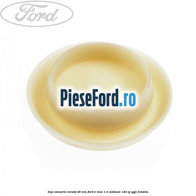 Dop caroserie rotund 28 mm Ford B-Max 1.0 EcoBoost 140 cp YYJC benzina