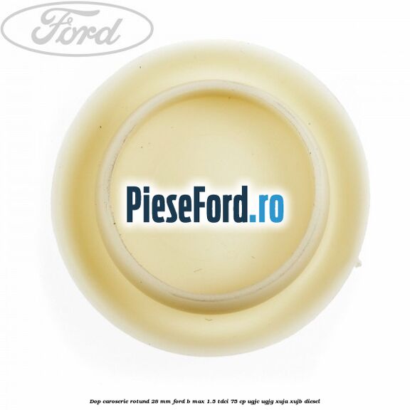 Dop caroserie rotund 28 mm Ford B-Max 1.5 TDCi 75 cp UGJC, UGJG, XUJA, XUJB diesel