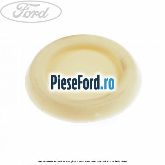Dop caroserie rotund 28 mm Ford C-Max 2007-2011 2.0 TDCi 110 cp IXDA diesel