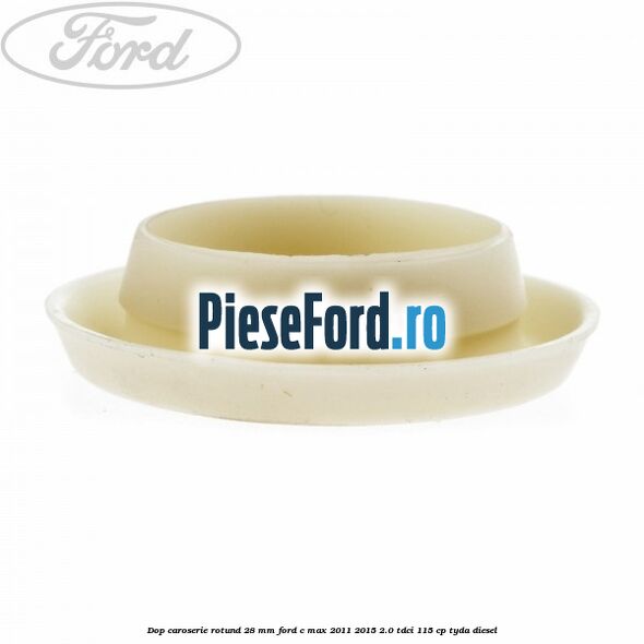 Dop caroserie rotund 28 mm Ford C-Max 2011-2015 2.0 TDCi 115 cp Dop caroserie rotund 28 mm Ford C-Max 2011-2015 2.0 TDCi 115 cp TYDA diesel