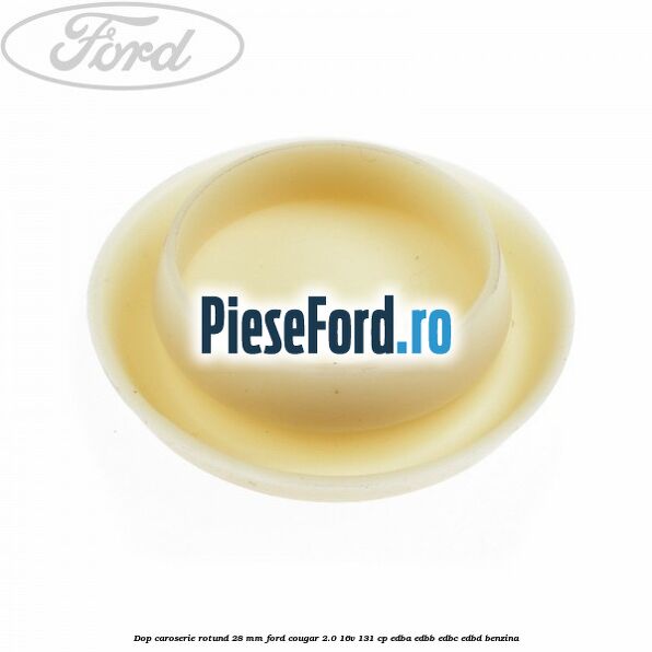 Dop caroserie rotund 28 mm Ford Cougar 2.0 16V 131 cp EDBA, EDBB, EDBC, EDBD benzina