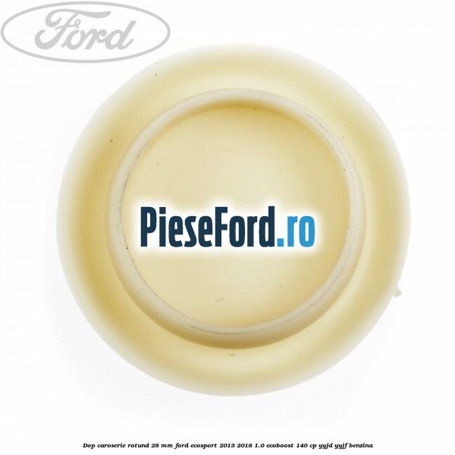 Dop caroserie rotund 28 mm Ford EcoSport 2013-2018 1.0 EcoBoost 140 cp YYJD, YYJF benzina