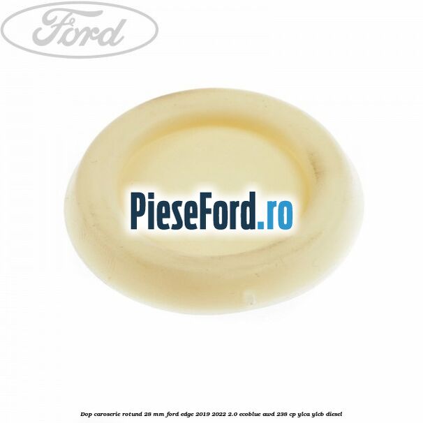 Dop caroserie rotund 28 mm Ford Edge 2019-2022 2.0 EcoBlue AWD 238 cp Dop caroserie rotund 28 mm Ford Edge 2019-2022 2.0 EcoBlue AWD 238 cp YLCA, YLCB diesel