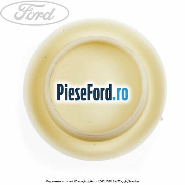 Dop caroserie rotund 28 mm Ford Fiesta 1989-1996 1.4 75 cp FUF benzina